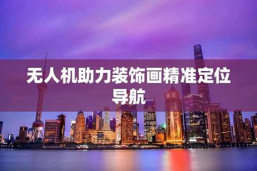 无人机助力装饰画精准定位导航