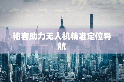 袖套助力无人机精准定位导航