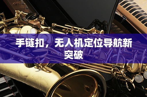 手链扣，无人机定位导航新突破