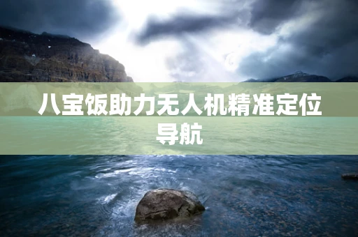 八宝饭助力无人机精准定位导航