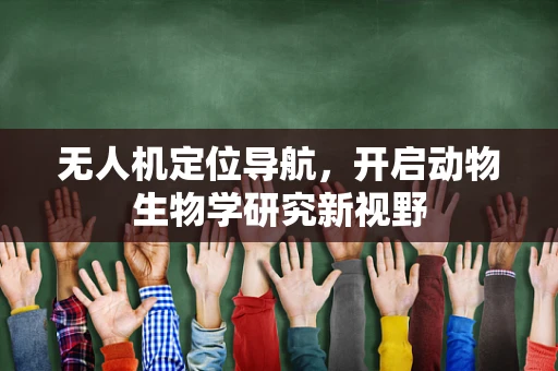 无人机定位导航，开启动物生物学研究新视野