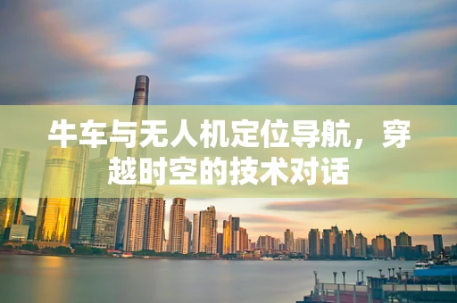 牛车与无人机定位导航，穿越时空的技术对话