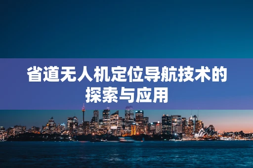 省道无人机定位导航技术的探索与应用