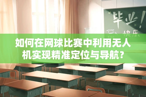 如何在网球比赛中利用无人机实现精准定位与导航？
