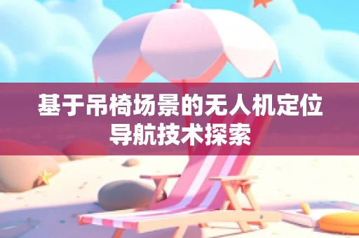 基于吊椅场景的无人机定位导航技术探索