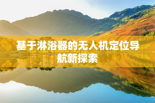 基于淋浴器的无人机定位导航新探索