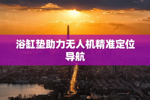 浴缸垫助力无人机精准定位导航