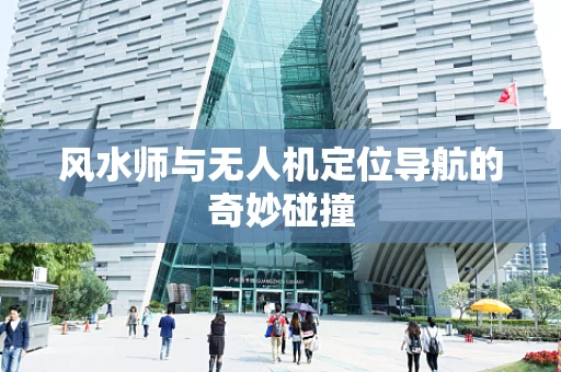 风水师与无人机定位导航的奇妙碰撞