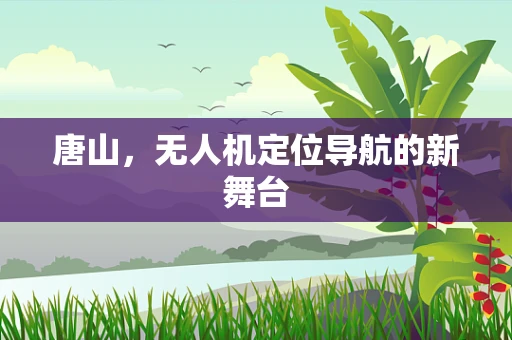 唐山，无人机定位导航的新舞台