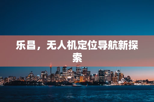 乐昌，无人机定位导航新探索
