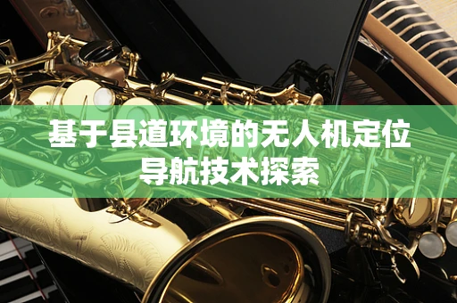 基于县道环境的无人机定位导航技术探索