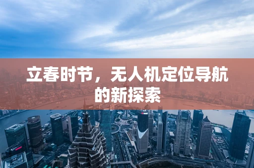 立春时节，无人机定位导航的新探索