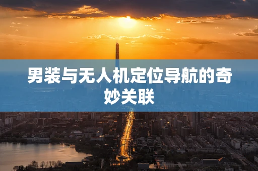 男装与无人机定位导航的奇妙关联