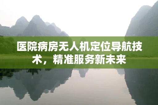 医院病房无人机定位导航技术，精准服务新未来