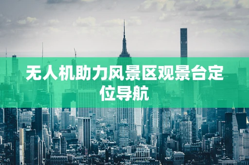 无人机助力风景区观景台定位导航