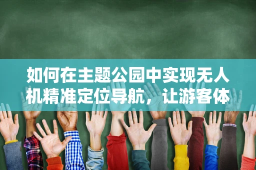 如何在主题公园中实现无人机精准定位导航，让游客体验再升级？