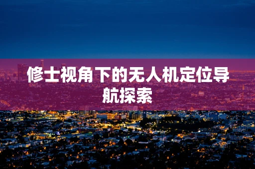 修士视角下的无人机定位导航探索