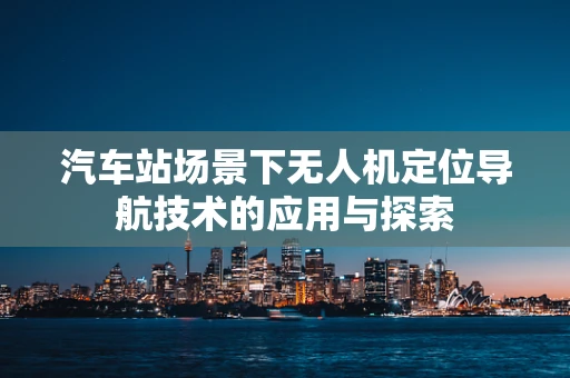 汽车站场景下无人机定位导航技术的应用与探索