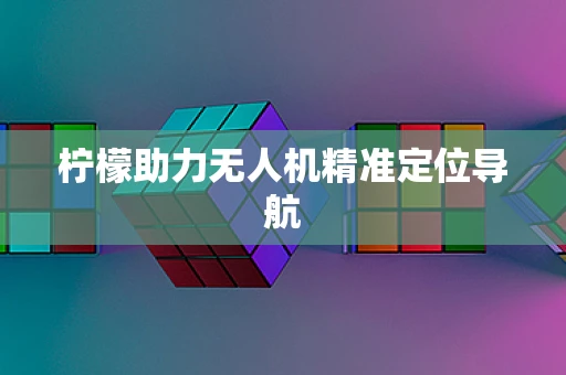 柠檬助力无人机精准定位导航