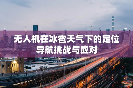 无人机在冰雹天气下的定位导航挑战与应对