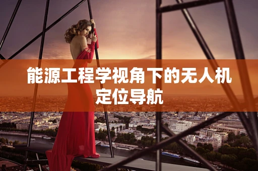 能源工程学视角下的无人机定位导航