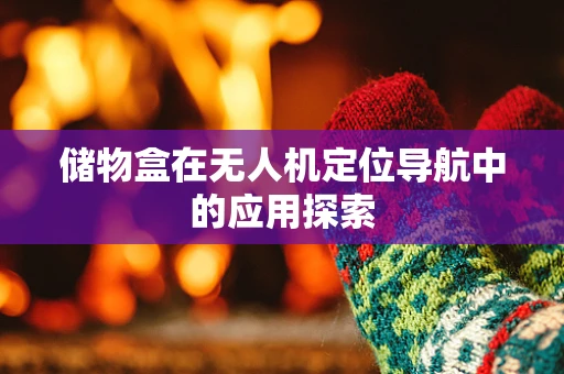 储物盒在无人机定位导航中的应用探索