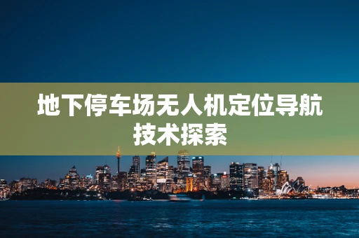 地下停车场无人机定位导航技术探索