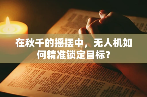 在秋千的摇摆中，无人机如何精准锁定目标？