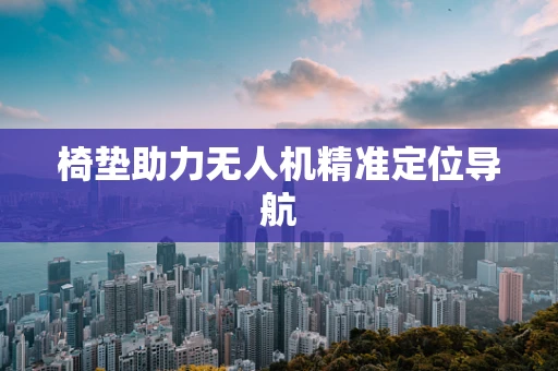 椅垫助力无人机精准定位导航