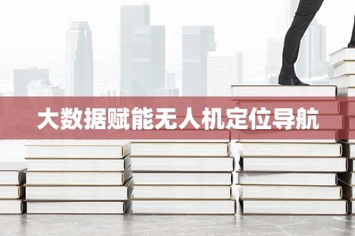 大数据赋能无人机定位导航