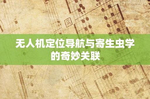 无人机定位导航与寄生虫学的奇妙关联