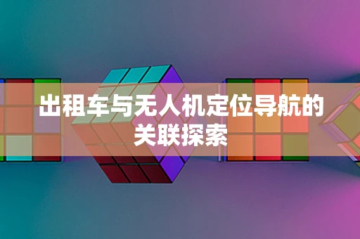 出租车与无人机定位导航的关联探索