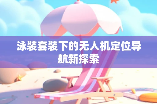 泳装套装下的无人机定位导航新探索