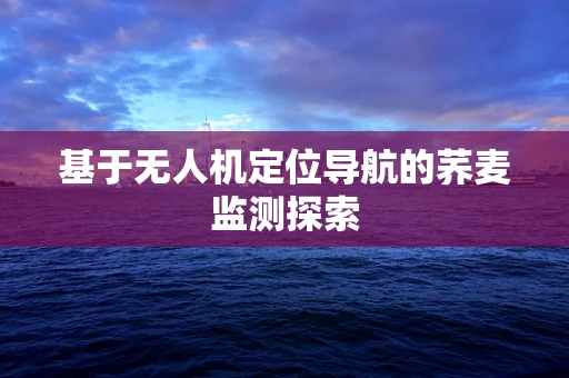 基于无人机定位导航的荞麦监测探索