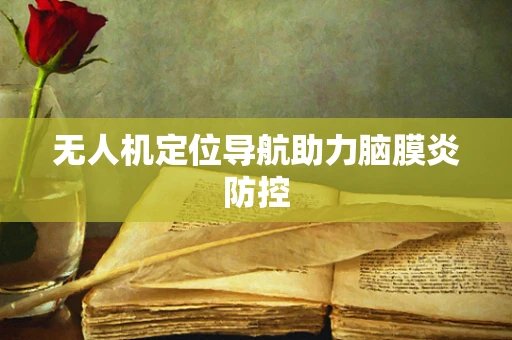 无人机定位导航助力脑膜炎防控