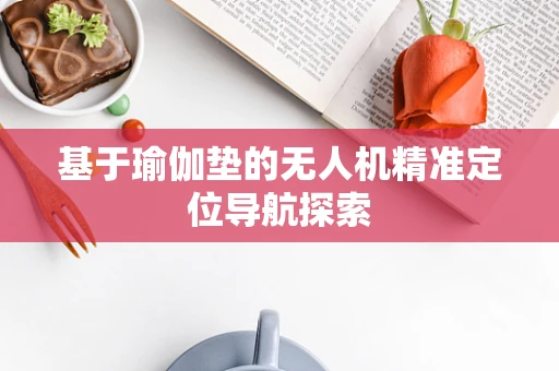 基于瑜伽垫的无人机精准定位导航探索