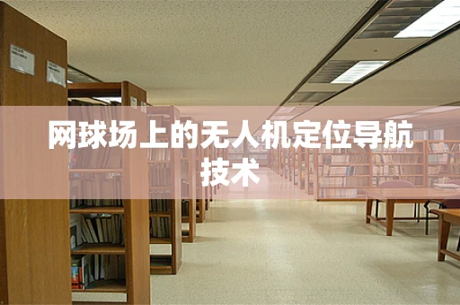 网球场上的无人机定位导航技术