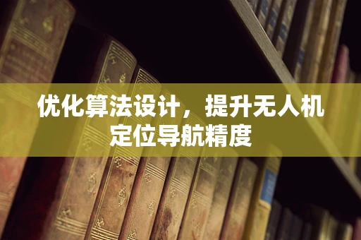 优化算法设计，提升无人机定位导航精度