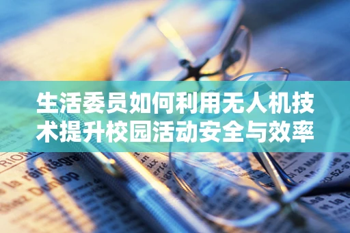 生活委员如何利用无人机技术提升校园活动安全与效率？