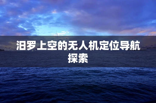 汨罗上空的无人机定位导航探索