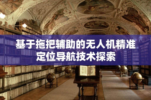 基于拖把辅助的无人机精准定位导航技术探索
