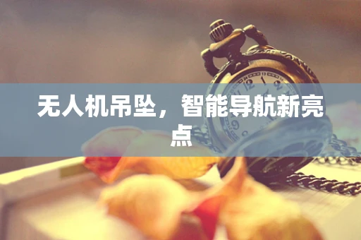 无人机吊坠，智能导航新亮点