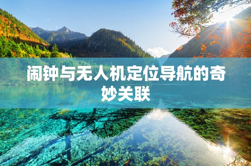 闹钟与无人机定位导航的奇妙关联