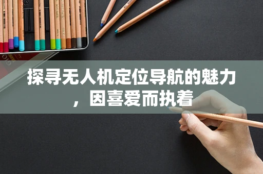 探寻无人机定位导航的魅力，因喜爱而执着