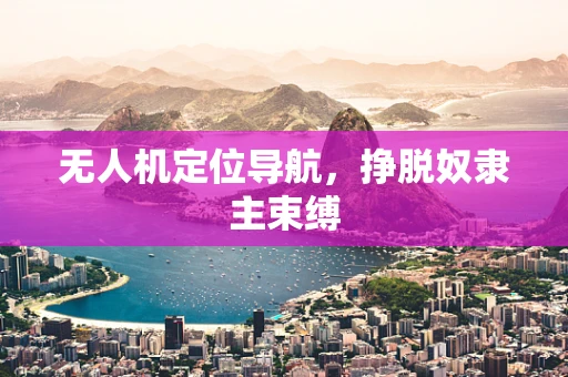无人机定位导航，挣脱奴隶主束缚