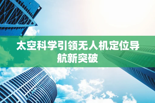太空科学引领无人机定位导航新突破