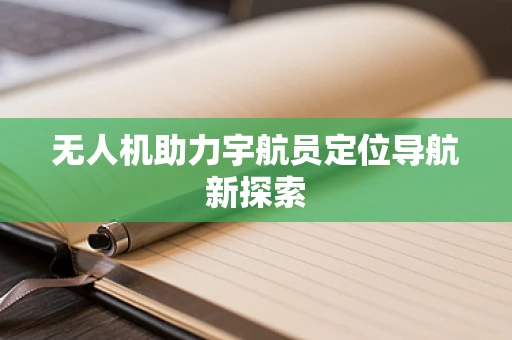 无人机助力宇航员定位导航新探索