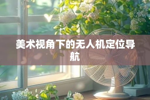美术视角下的无人机定位导航