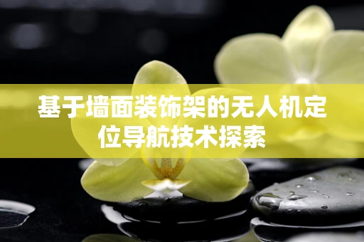 基于墙面装饰架的无人机定位导航技术探索
