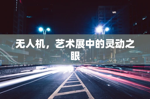 无人机，艺术展中的灵动之眼
